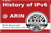 A Brief History of IPv6 @ ARIN Matt Ryanczak Network Operations Manager.
