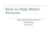 How to Take Better Pictures Educational Applications of Technology EDU 651.