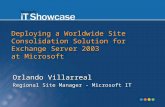 Deploying a Worldwide Site Consolidation Solution for Exchange Server 2003 at Microsoft Orlando Villarreal Regional Site Manager - Microsoft IT.