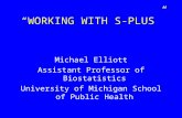 “WORKING WITH S-PLUS” Michael Elliott Assistant Professor of Biostatistics University of Michigan School of Public Health.