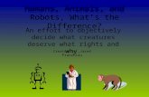 Humans, Animals, and Robots, What’s the Difference? An effort to objectively decide what creatures deserve what rights and why. Created by: Jared Franzblau.