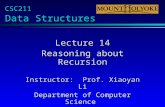 CSC211 Data Structures Lecture 14 Reasoning about Recursion Instructor: Prof. Xiaoyan Li Department of Computer Science Mount Holyoke College.