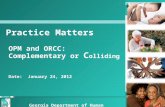 Practice Matters OPM and ORCC: Complementary or C olliding Date: January 24, 2012 Georgia Department of Human Services.