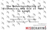 The Behavioralizing of Economics: Why Did it Take So Long? Richard H. Thaler University of Chicago Booth School of Business.