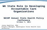 WA State Role in Developing Accountable Care Organizations NASHP Annual State Health Policy Conference October 5, 2011 Jenny Hamilton, MSG Project Manager,