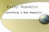 Early Republic Launching a New Republic. THINK about it… Under the new Constitution, we have a President What kind of person would you choose to help.
