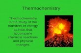 Thermochemistry Thermochemistry is the study of the transfers of energy as heat that accompany chemical reactions and physical changes.