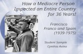 How a Mediocre Person Impacted an Entire Country for 36 Years! Francisco Franco and Spain (1939-1975) Student Sample Cynthia Avina Student Sample Cynthia.