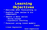 Learning Objectives Describe what forecasting is Explain time series & its components Smooth a data series –Moving average –Exponential smoothing Forecast.