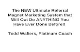 The NEW Ultimate Referral Magnet Marketing System that Will Out Do ANYTHING You Have Ever Done Before!! Todd Walters, Platinum Coach.