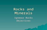 Rocks and Minerals Igneous Rocks Objectives. 1. Distinguish between rocks and minerals 2. List the three major classification groups of rocks 3. Explain.