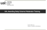 UAL Awarding Body External Moderator Training Sarah Atkinson Head of Academic Standards.