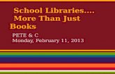 School Libraries.... More Than Just Books PETE & C Monday, February 11, 2013.