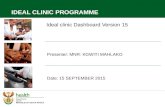 Ideal clinic Dashboard Version 15 Presenter: MNR: KGWITI MAHLAKO Date: 15 SEPTEMBER 2015 IDEAL CLINIC PROGRAMME.