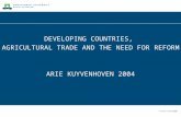 DEVELOPING COUNTRIES, AGRICULTURAL TRADE AND THE NEED FOR REFORM ARIE KUYVENHOVEN 2004.