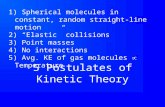 5 Postulates of Kinetic Theory 1) Spherical molecules in constant, random straight-line motion 2) “Elastic” collisions 3) Point masses 4) No interactions.
