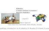 Robotics Connect Sensors to motors: Reactive Robotics Cmput412 Martin Jagersand With slides from Zach Dodds, Robin Murphy, Amanda Readings: Introduction.
