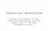 Industrial Revolution Discuss the origins of the Industrial Revolution and the impact that it had upon European society.