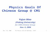 Nov. 6-8, 2006 TeV Physics and LHC Workshop ， CCAST 1 Physics Goals Of Chinese Group @ CMS Yajun Mao (Peking University) for CMS-Chinese Group Nov. 6,