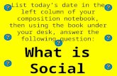 List today’s date in the left column of your composition notebook, then using the book under your desk, answer the following question: What is Social Studies?