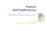 Patron Self-Sufficiency Teaching Patrons How to Fish Presented by Jenny Thurman and Eva Webster.