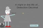 A night in the life of... Detective Decimal That’s me Click to begin Home.