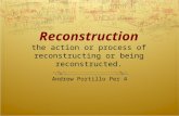 Reconstruction the action or process of reconstructing or being reconstructed. Andrew Portillo Per 4.