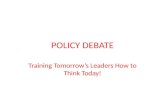 POLICY DEBATE Training Tomorrow’s Leaders How to Think Today!