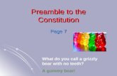 Preamble to the Constitution Page 7 What do you call a grizzly bear with no teeth? A gummy bear!