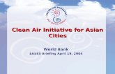 Clean Air Initiative for Asian Cities World Bank EASES Briefing April 19, 2004.