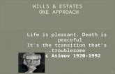 WILLS & ESTATES ONE APPROACH Life is pleasant. Death is peaceful. It's the transition that's troublesome. Isaac Asimov 1920-1992 1.