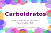 Carboidratos Professora Mestre Elis Fatel Fisioterapia – FAP Material elaborado por: Dra a Natália Brandão.