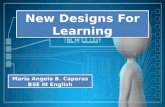 NEW DESIGNS FOR LEARNING reported by Maria Angela B. Caparas BSE III English