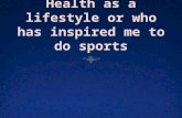 Health as a lifestyle or who has inspired me to do sports