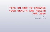 Tips on how to enhance your wealth & health 2016  by master aa