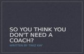 So you think you don't need a coach?!