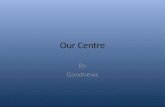 Our centre- By Goodnews