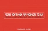 PEOPLE DON’T LOOK FOR PRODUCTS TO BUY • PRODUCTS LOOK FOR PEOPLE IN ORDER TO BE BOUGHT