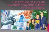 The attitude of english teachers towards the use of technology