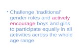 Challenge 'traditional’ gender roles and actively encourage boys and girls to participate equally in all activities across the whole age range.
