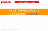 Renewal Oral Development Pacifiers Renewal New Product Guide ©All rights reserved. Pigeon Corporation.