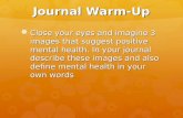 Journal Warm-Up  Close your eyes and imagine 3 images that suggest positive mental health. In your journal describe these images and also define mental.