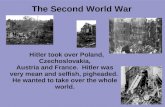 The Second World War Hitler took over Poland, Czechoslovakia, Austria and France. Hitler was very mean and selfish, pigheaded. He wanted to take over the.
