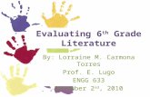Evaluating 6 th Grade Literature By: Lorraine M. Carmona Torres Prof. E. Lugo ENGG 633 December 2 nd, 2010.