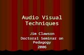 Audio Visual Techniques Jim Clawson Doctoral Seminar on Pedagogy 2006.
