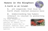 Humans in the Biosphere A.Earth as an Island- 1. all organisms that live on Earth share limited resource base 2. Understanding how humans interact is crucial.