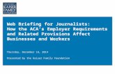 Web Briefing for Journalists: How the ACA’s Employer Requirements and Related Provisions Affect Businesses and Workers Thursday, December 18, 2014 Presented.