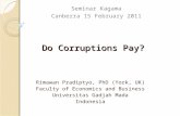 Do Corruptions Pay? Rimawan Pradiptyo, PhD (York, UK) Faculty of Economics and Business Universitas Gadjah Mada Indonesia Seminar Kagama Canberra 15 February.