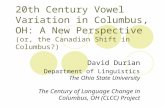 20th Century Vowel Variation in Columbus, OH: A New Perspective (or, the Canadian Shift in Columbus?) David Durian Department of Linguistics The Ohio State.