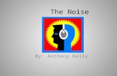 The Noise By: Anthony Kelly. The Noise By: Anthony Kelly.